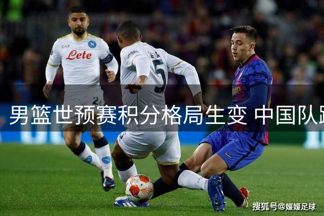 男篮世预赛积分格局生变 中国队跃居小组前三